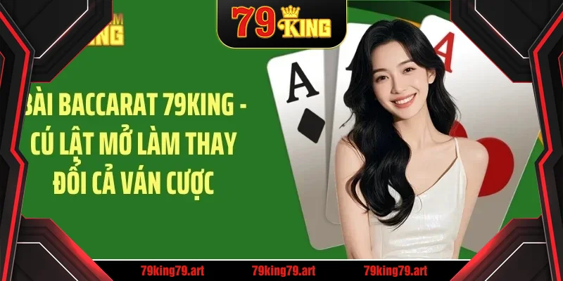 Bài baccarat 79king cú lật mở làm thay đổi ván cược