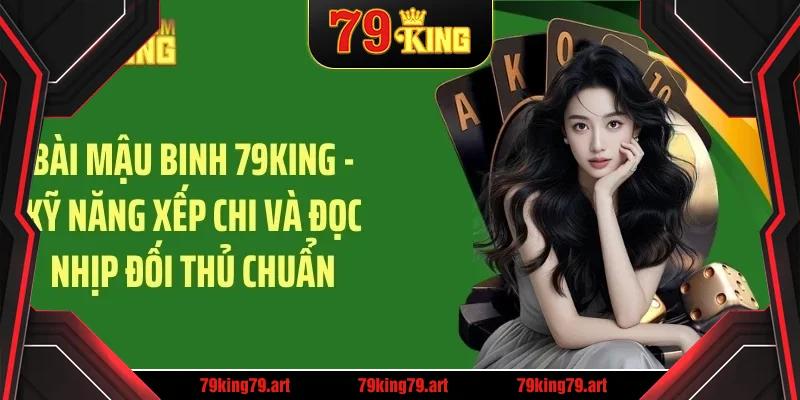 Bài mậu binh 79king kỹ năng xếp chi đọc vị đối thủ chuẩn