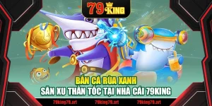 Bắn Cá Rùa Xanh – Săn Xu Thần Tốc Tại Nhà Cái 79King