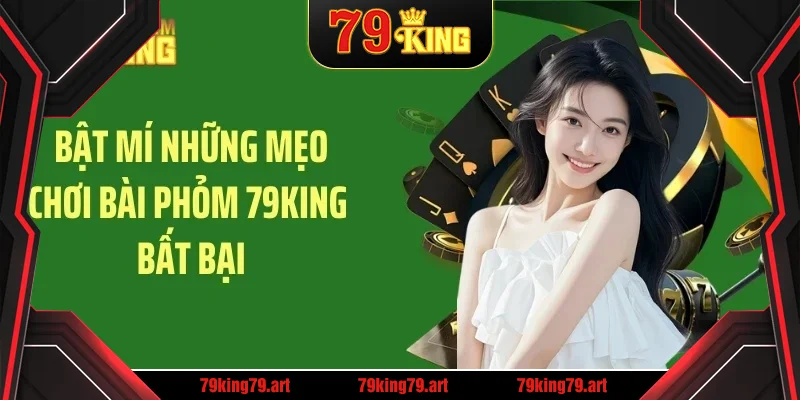 Bật mí những mẹo chơi bài phỏm 79KING bất bại Bật mí những mẹo chơi bài phỏm 79KING bất bại