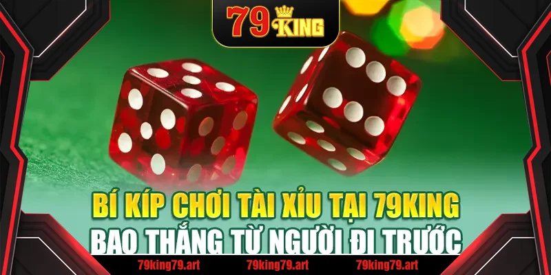 Bí kíp chơi Tài Xỉu tại 79King bao thắng từ người đi trước