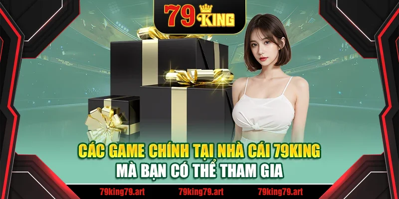 Các game chính tại nhà cái 79King mà bạn có thể tham gia Các game chính tại nhà cái 79King mà bạn có thể tham gia