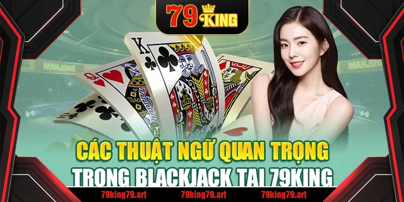 Các thuật ngữ quan trọng trong Blackjack tại 79King Các thuật ngữ quan trọng trong Blackjack tại 79King