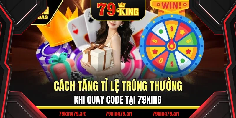 Cách Tăng Tỉ Lệ Trúng Thưởng Khi Quay Code Tại 79King