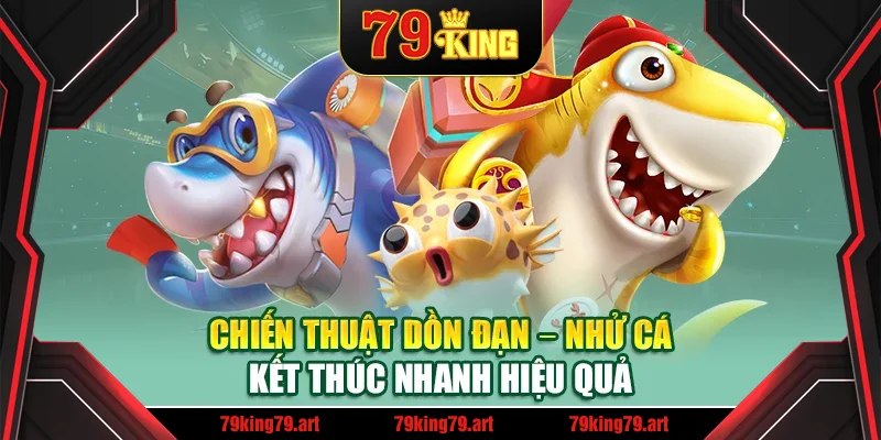 Chiến thuật dồn đạn – nhử cá – kết thúc nhanh hiệu quả Chiến thuật dồn đạn – nhử cá – kết thúc nhanh hiệu quả