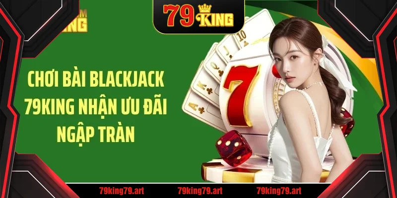 Chơi bài blackjack 79KING nhận ưu đãi ngập tràn Chơi bài blackjack 79KING nhận ưu đãi ngập tràn