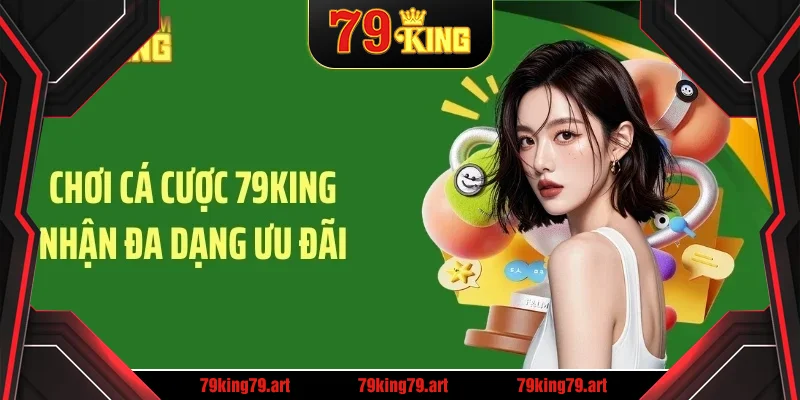 Chơi cá cược 79KING nhận đa dạng ưu đãi Chơi cá cược 79KING nhận đa dạng ưu đãi