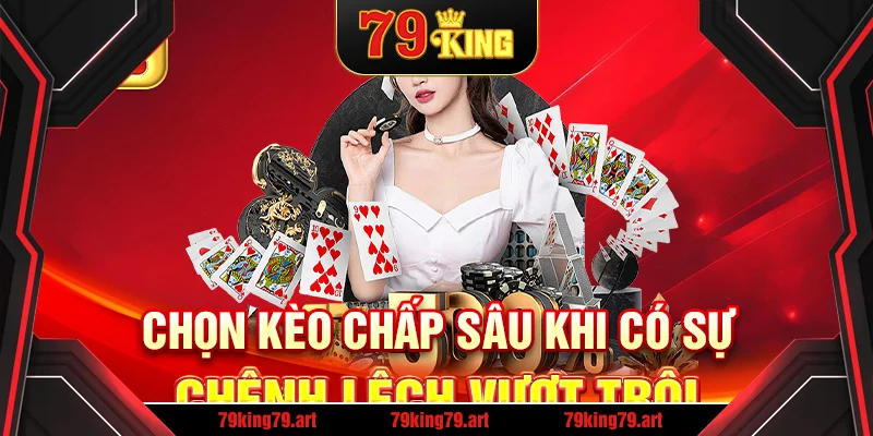 Chọn kèo chấp sâu khi có sự chênh lệch vượt trội Chọn kèo chấp sâu khi có sự chênh lệch vượt trội