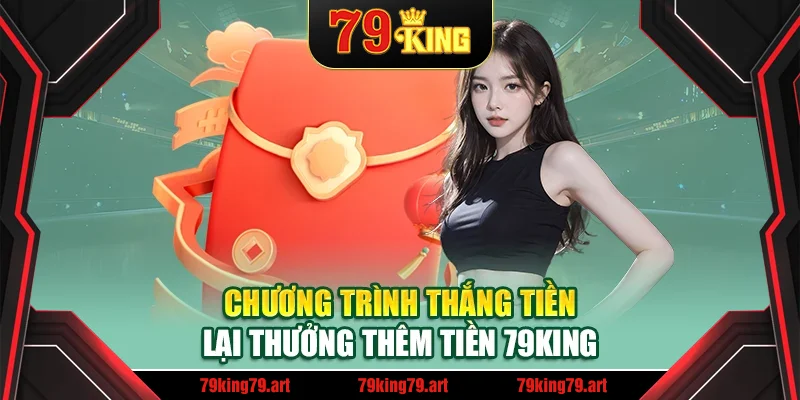 Chương trình thắng tiền lại thưởng thêm tiền 79King Chương trình thắng tiền lại thưởng thêm tiền 79King