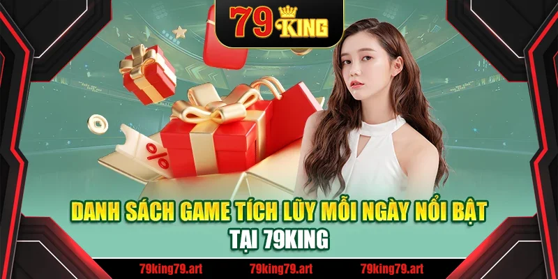 Danh sách game tích lũy mỗi ngày nổi bật tại 79King Danh sách game tích lũy mỗi ngày nổi bật tại 79King