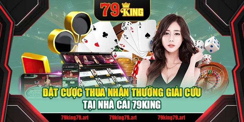 Đặt Cược Thua Nhận Thưởng Giải Cứu Tại Nhà Cái 79King