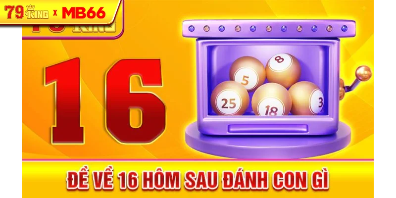 Đề về 16 hôm sau đánh con gì
