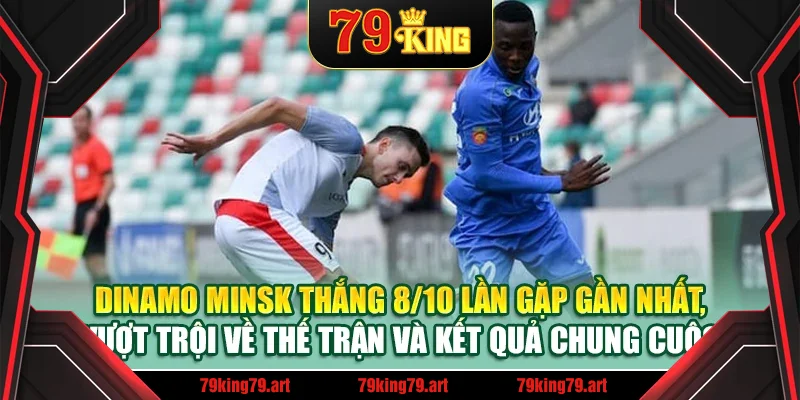 Dinamo Minsk thắng 8/10 lần gặp gần nhất, vượt trội về thế trận và kết quả chung cuộc Dinamo Minsk thắng 8/10 lần gặp gần nhất, vượt trội về thế trận và kết quả chung cuộc