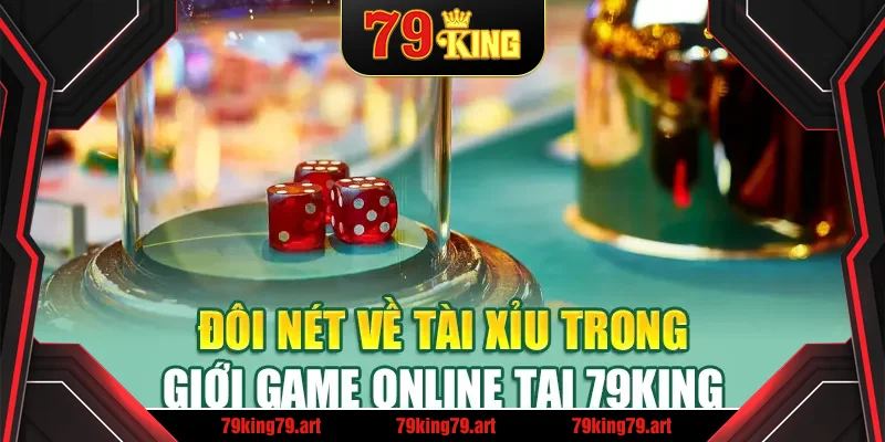Đôi nét về Tài Xỉu trong giới game online tại 79King