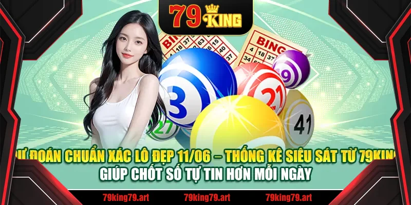 Dự đoán chuẩn xác lô đẹp 11/06 – Thống kê siêu sát từ 79King giúp chốt số tự tin hơn mỗi ngày Dự đoán chuẩn xác lô đẹp 11/06 – Thống kê siêu sát từ 79King giúp chốt số tự tin hơn mỗi ngày