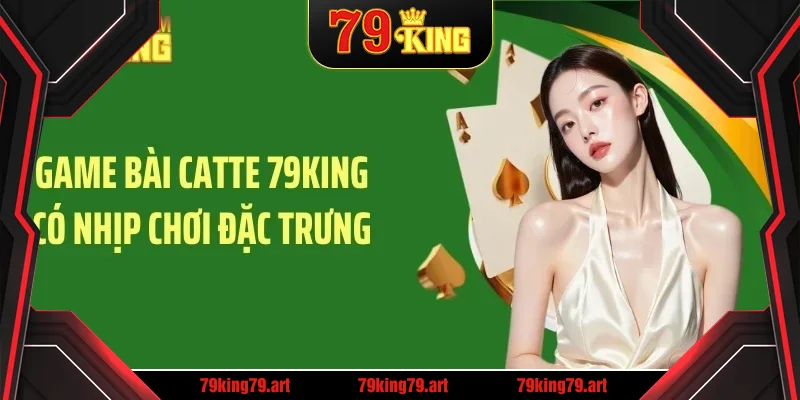 Game bài catte 79KING có nhịp chơi đặc trưng Game bài catte 79KING có nhịp chơi đặc trưng