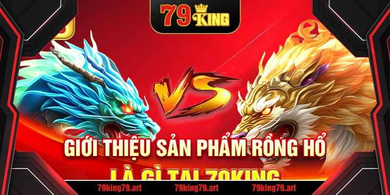 Giới thiệu sản phẩm rồng hổ là gì tại 79King Giới thiệu sản phẩm rồng hổ là gì tại 79King
