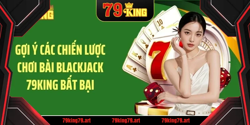 Gợi ý các chiến lược chơi bài blackjack 79KING bất bại Gợi ý các chiến lược chơi bài blackjack 79KING bất bại