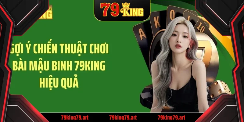 Gợi ý chiến thuật chơi bài mậu binh 79KING hiệu quả Gợi ý chiến thuật chơi bài mậu binh 79KING hiệu quả