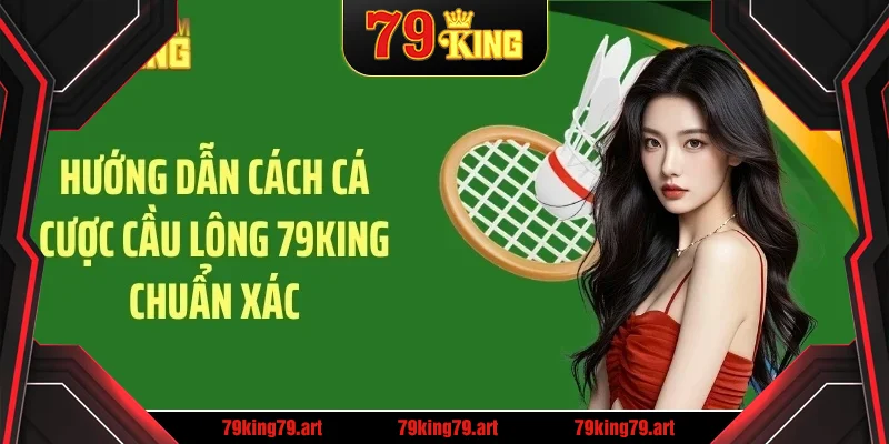 Hướng dẫn cách cá cược cầu lông 79KING chuẩn xác Hướng dẫn cách cá cược cầu lông 79KING chuẩn xác