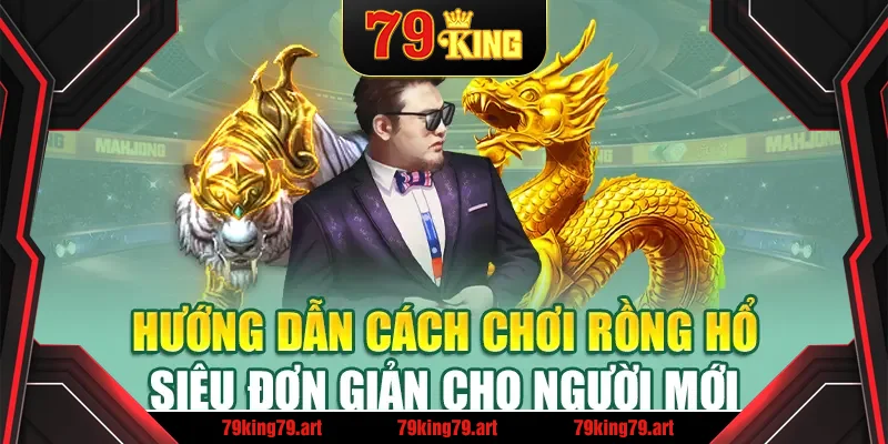 Hướng dẫn cách chơi Rồng Hổ siêu đơn giản cho người mới Hướng dẫn cách chơi Rồng Hổ siêu đơn giản cho người mới