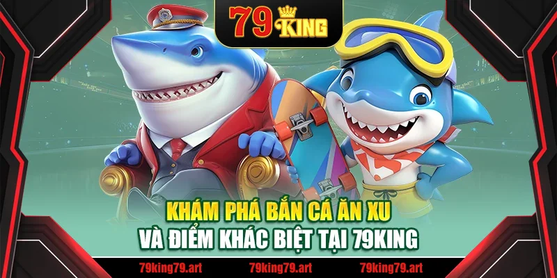 Khám phá bắn cá ăn xu và điểm khác biệt tại 79King Khám phá bắn cá ăn xu và điểm khác biệt tại 79King