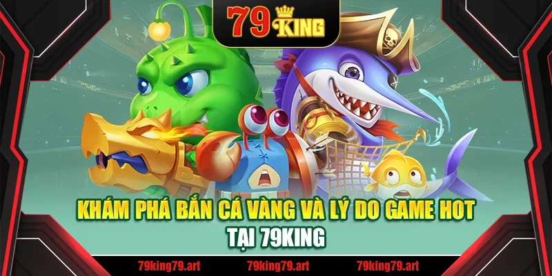Khám phá bắn cá vàng và lý do game hot tại 79King