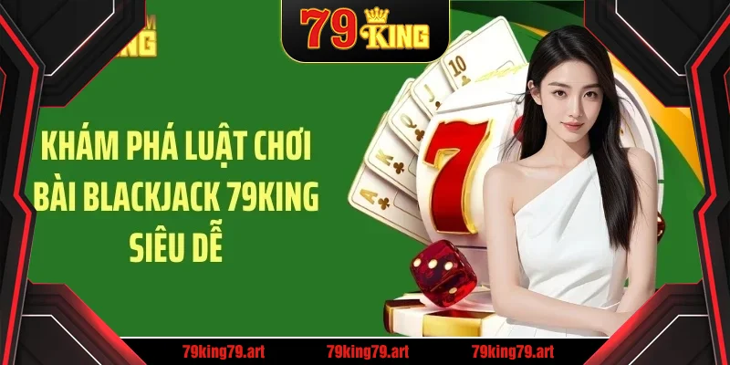 Khám phá luật chơi bài blackjack 79KING siêu dễ Khám phá luật chơi bài blackjack 79KING siêu dễ
