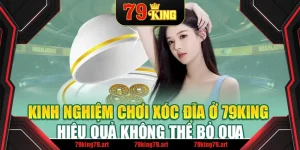 Kinh Nghiệm Chơi Xóc Đĩa Ở 79King - Hiệu Quả Không Thể Bỏ Qua