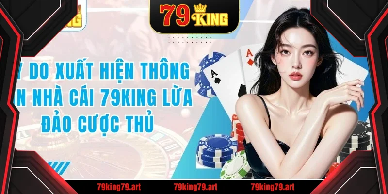 Lý do xuất hiện thông tin nhà cái 79KING lừa đảo cược thủ Lý do xuất hiện thông tin nhà cái 79KING lừa đảo cược thủ