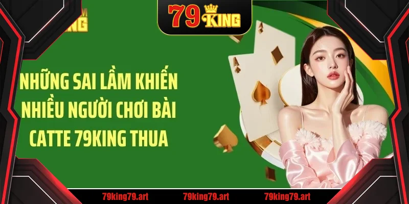 Những sai lầm khiến nhiều người chơi bài catte 79KING thua Những sai lầm khiến nhiều người chơi bài catte 79KING thua