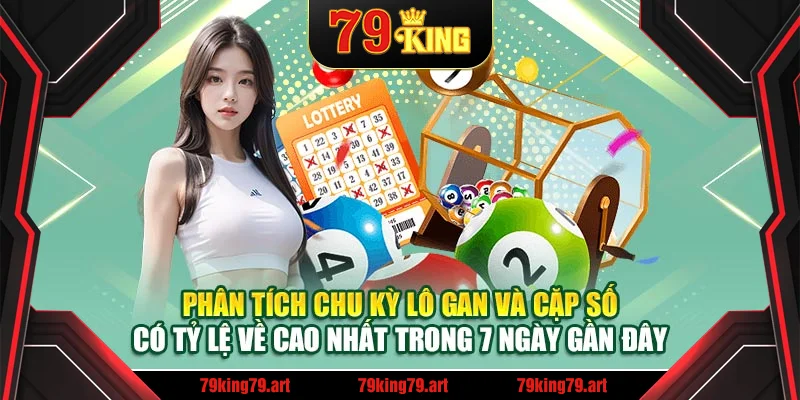 Phân tích chu kỳ lô gan và cặp số có tỷ lệ về cao nhất trong 7 ngày gần đây Phân tích chu kỳ lô gan và cặp số có tỷ lệ về cao nhất trong 7 ngày gần đây