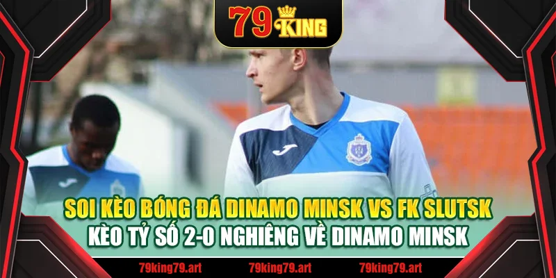 Soi kèo bóng đá Dinamo Minsk vs FK Slutsk - Kèo tỷ số 2-0 nghiêng về Dinamo Minsk Soi kèo bóng đá Dinamo Minsk vs FK Slutsk - Kèo tỷ số 2-0 nghiêng về Dinamo Minsk