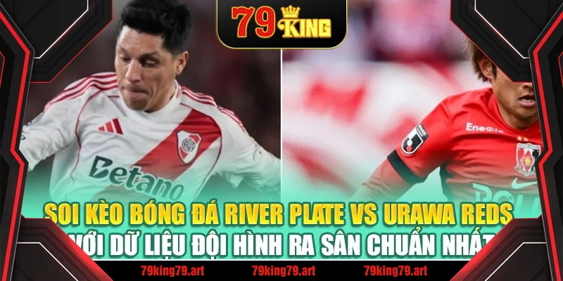 Soi kèo bóng đá River Plate vs Urawa Reds với dữ liệu đội hình ra sân chuẩn nhất Soi kèo bóng đá River Plate vs Urawa Reds với dữ liệu đội hình ra sân chuẩn nhất