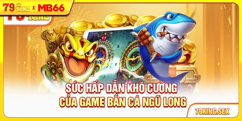 Sức hấp dẫn khó cưỡng của game Bắn cá Ngũ Long Sức hấp dẫn khó cưỡng của game Bắn cá Ngũ Long