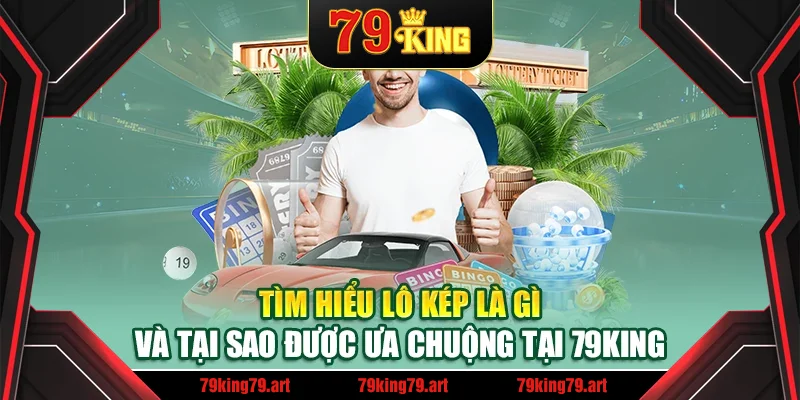 Tìm hiểu lô kép là gì và tại sao được ưa chuộng tại 79King Tìm hiểu lô kép là gì và tại sao được ưa chuộng tại 79King