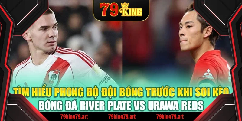 Tìm hiểu phong độ đội bóng trước khi soi kèo bóng đá River Plate vs Urawa Reds Tìm hiểu phong độ đội bóng trước khi soi kèo bóng đá River Plate vs Urawa Reds