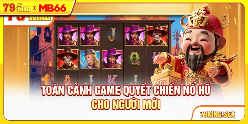 Toàn cảnh game Quyết Chiến Nổ Hũ cho người mới Toàn cảnh game Quyết Chiến Nổ Hũ cho người mới
