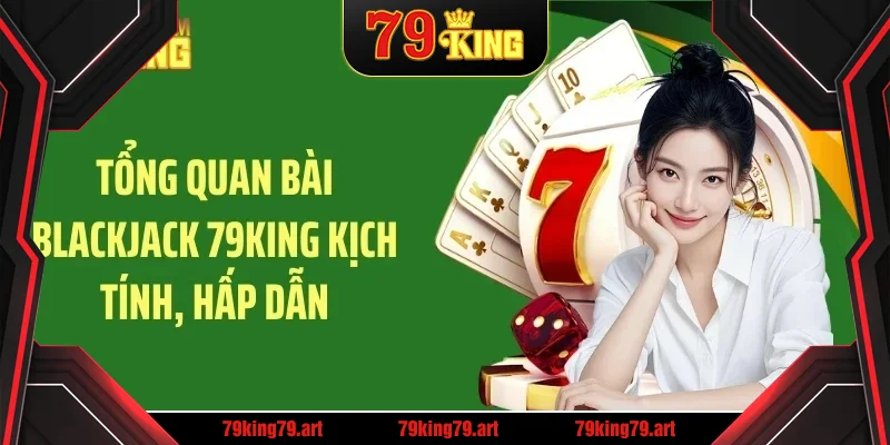 Tổng quan bài blackjack 79KING kịch tính, hấp dẫn Tổng quan bài blackjack 79KING kịch tính, hấp dẫn