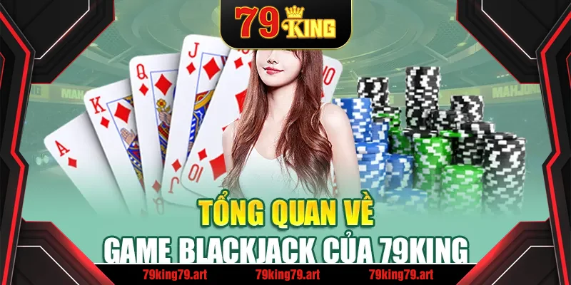 Tổng quan về game Blackjack của 79King Tổng quan về game Blackjack của 79King